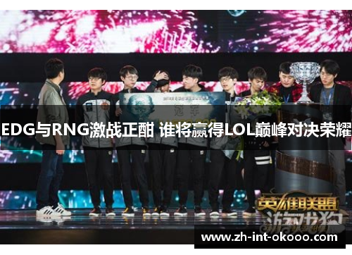 EDG与RNG激战正酣 谁将赢得LOL巅峰对决荣耀
