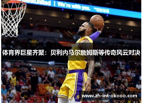 体育界巨星齐聚：贝利内马尔詹姆斯等传奇风云对决