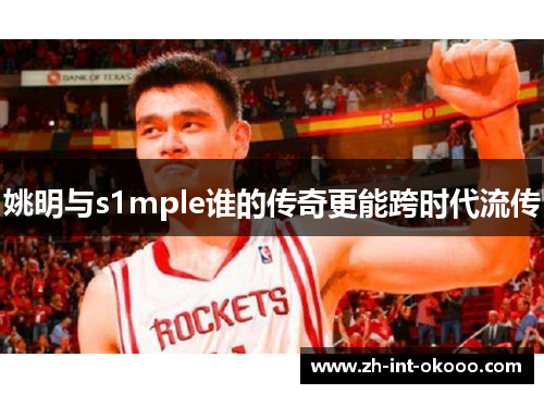 姚明与s1mple谁的传奇更能跨时代流传